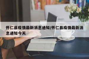 怀仁县疫情最新消息通知/怀仁县疫情最新消息通知今天