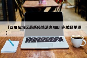 【四川东坡区最新疫情消息/四川东坡区地图】