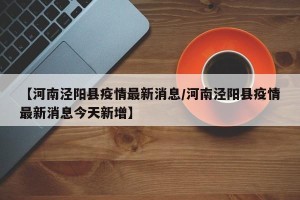 【河南泾阳县疫情最新消息/河南泾阳县疫情最新消息今天新增】