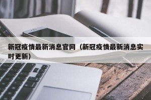 新冠疫情最新消息官网（新冠疫情最新消息实时更新）