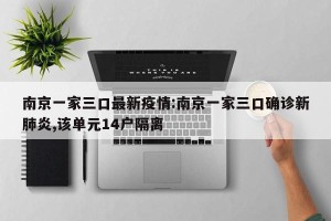 南京一家三口最新疫情:南京一家三口确诊新肺炎,该单元14户隔离