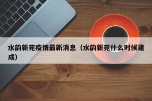 水韵新苑疫情最新消息（水韵新苑什么时候建成）