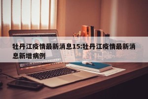 牡丹江疫情最新消息15:牡丹江疫情最新消息新增病例