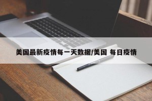 美国最新疫情每一天数据/美国 每日疫情