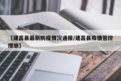 【建昌县最新防疫情况通报/建昌县疫情管控措施】