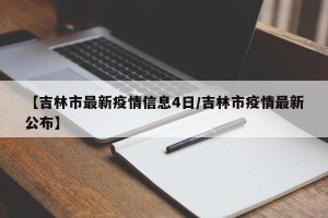 【吉林市最新疫情信息4日/吉林市疫情最新公布】