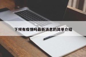 下坝有疫情吗最新消息的简单介绍