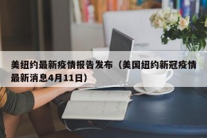 美纽约最新疫情报告发布（美国纽约新冠疫情最新消息4月11日）