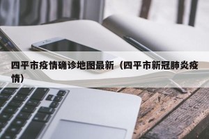 四平市疫情确诊地图最新（四平市新冠肺炎疫情）