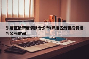 洪庙区最新疫情报告公布/洪庙区最新疫情报告公布时间