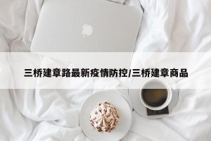 三桥建章路最新疫情防控/三桥建章商品