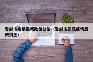 登封市疫情最新政策公告（登封市新冠疫情最新消息）