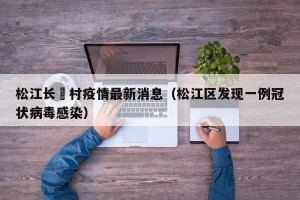 松江长溇村疫情最新消息（松江区发现一例冠状病毒感染）