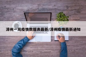 漳州一周疫情数据表最新/漳州疫情最新通知