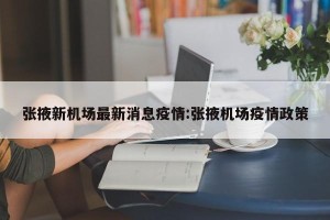 张掖新机场最新消息疫情:张掖机场疫情政策