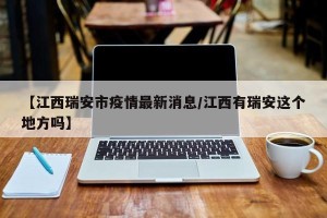 【江西瑞安市疫情最新消息/江西有瑞安这个地方吗】