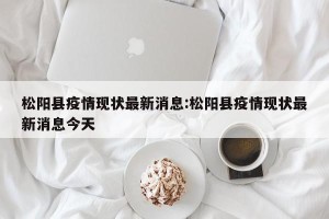 松阳县疫情现状最新消息:松阳县疫情现状最新消息今天