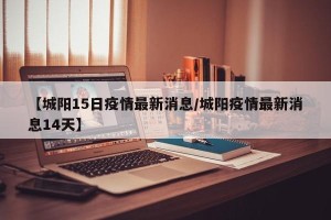 【城阳15日疫情最新消息/城阳疫情最新消息14天】