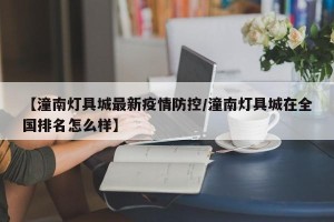 【潼南灯具城最新疫情防控/潼南灯具城在全国排名怎么样】
