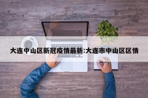 大连中山区新冠疫情最新:大连市中山区区情