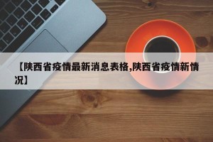 【陕西省疫情最新消息表格,陕西省疫情新情况】