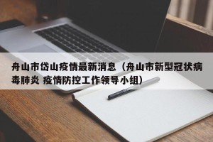 舟山市岱山疫情最新消息（舟山市新型冠状病毒肺炎 疫情防控工作领导小组）