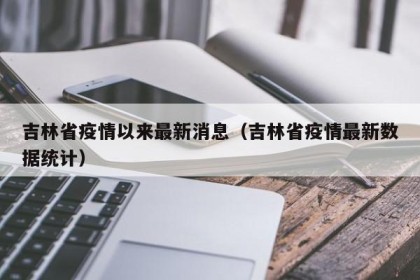 吉林省疫情以来最新消息（吉林省疫情最新数据统计）