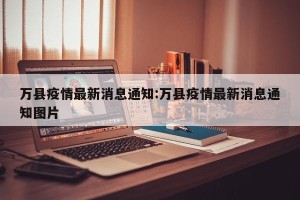 万县疫情最新消息通知:万县疫情最新消息通知图片