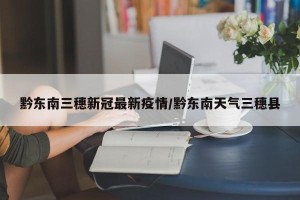 黔东南三穗新冠最新疫情/黔东南天气三穗县