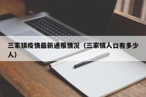 三家镇疫情最新通报情况（三家镇人口有多少人）