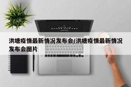 洪塘疫情最新情况发布会/洪塘疫情最新情况发布会图片