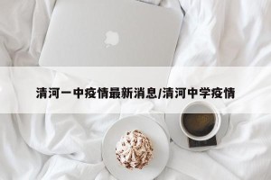 清河一中疫情最新消息/清河中学疫情