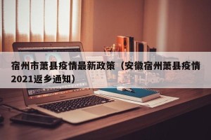 宿州市萧县疫情最新政策（安徽宿州萧县疫情2021返乡通知）