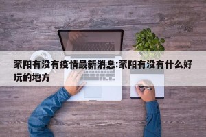 蒙阳有没有疫情最新消息:蒙阳有没有什么好玩的地方