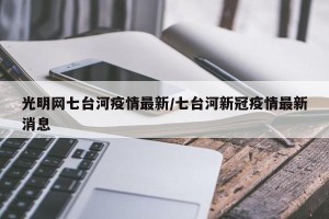 光明网七台河疫情最新/七台河新冠疫情最新消息