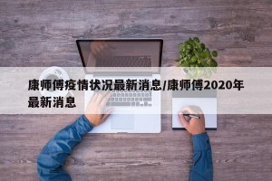 康师傅疫情状况最新消息/康师傅2020年最新消息
