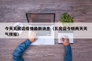 今天瓦房店疫情最新消息（瓦房店今明两天天气预报）