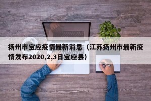 扬州市宝应疫情最新消息（江苏扬州市最新疫情发布2020,2,3日宝应县）