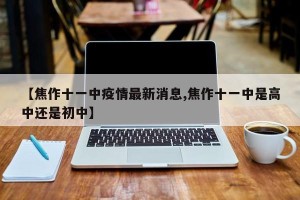【焦作十一中疫情最新消息,焦作十一中是高中还是初中】