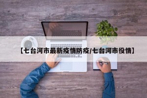 【七台河市最新疫情防疫/七台河市役情】