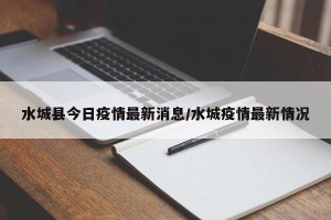 水城县今日疫情最新消息/水城疫情最新情况
