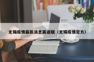 无锡疫情最新消息英语版（无锡疫情官方）