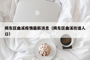 揭东区曲溪疫情最新消息（揭东区曲溪街道人口）