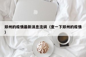 郑州的疫情最新消息流调（查一下郑州的疫情）