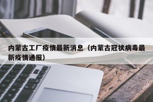 内蒙古工厂疫情最新消息（内蒙古冠状病毒最新疫情通报）