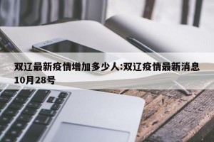 双辽最新疫情增加多少人:双辽疫情最新消息10月28号