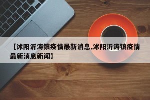 【沭阳沂涛镇疫情最新消息,沭阳沂涛镇疫情最新消息新闻】