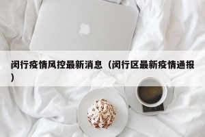 闵行疫情风控最新消息（闵行区最新疫情通报）