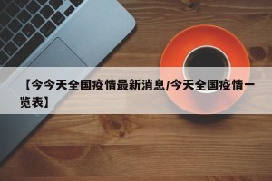 【今今天全国疫情最新消息/今天全国疫情一览表】