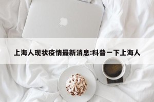 上海人现状疫情最新消息:科普一下上海人